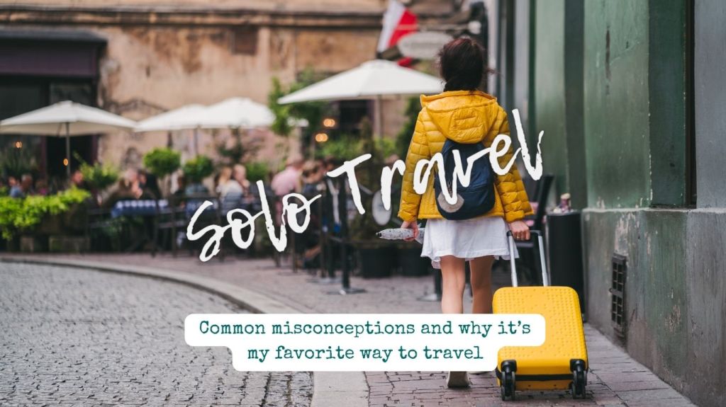 Solo Travel – Common Misconceptions and Why Its My Favorite Way to&nbsp;Travel